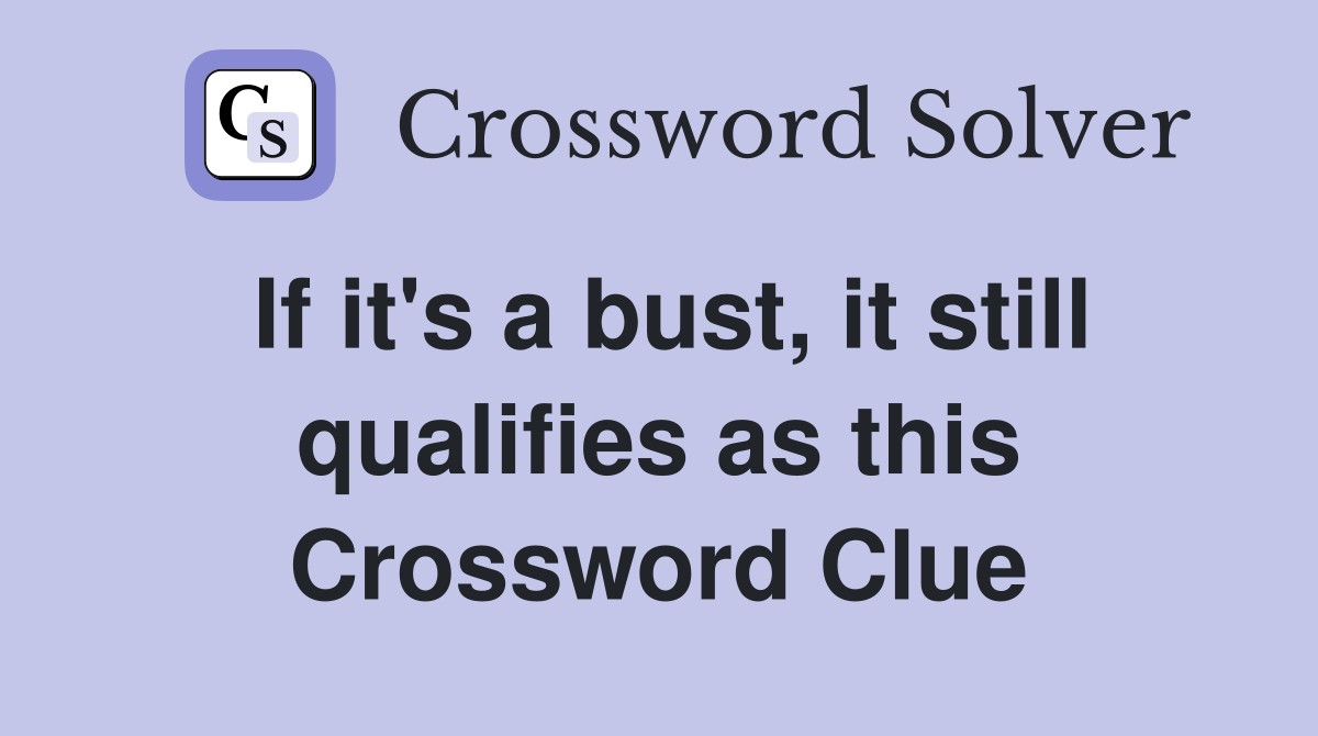 If it's a bust, it still qualifies as this Crossword Clue