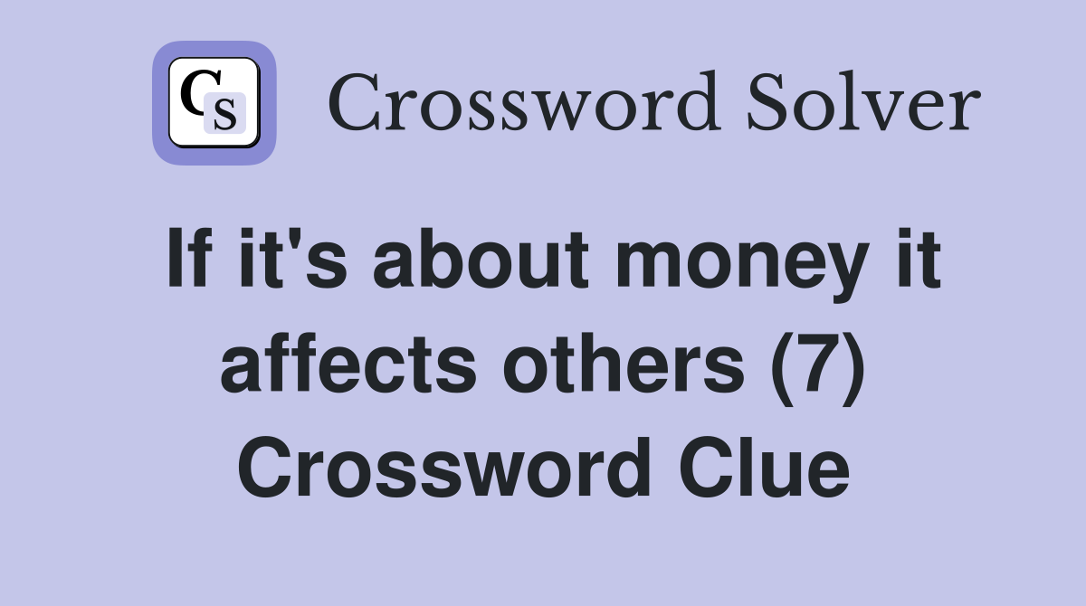 If it's about money it affects others (7) Crossword Clue