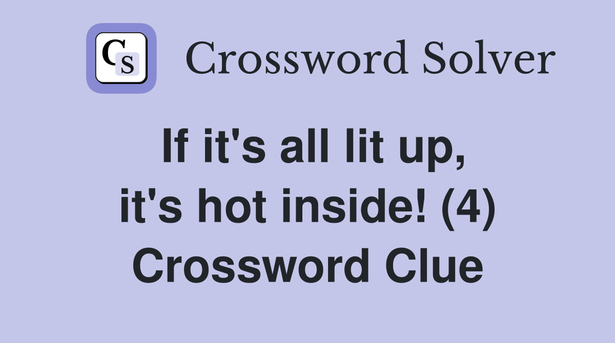 If it's all lit up, it's hot inside! (4) Crossword Clue