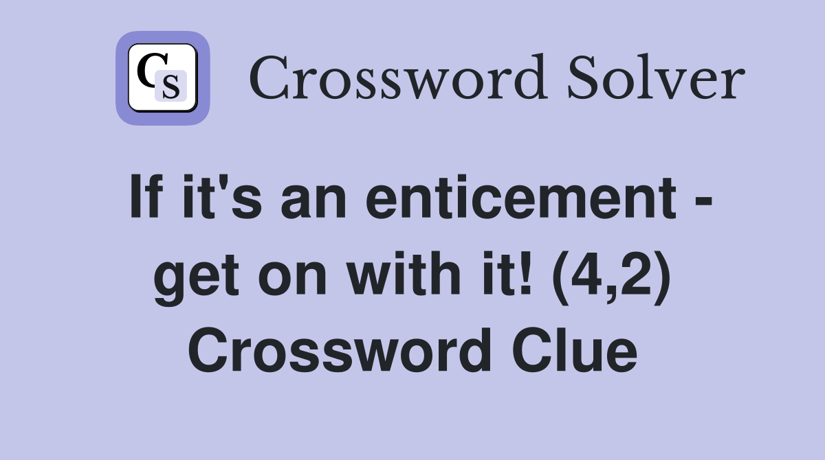 If it's an enticement - get on with it! (4,2) Crossword Clue
