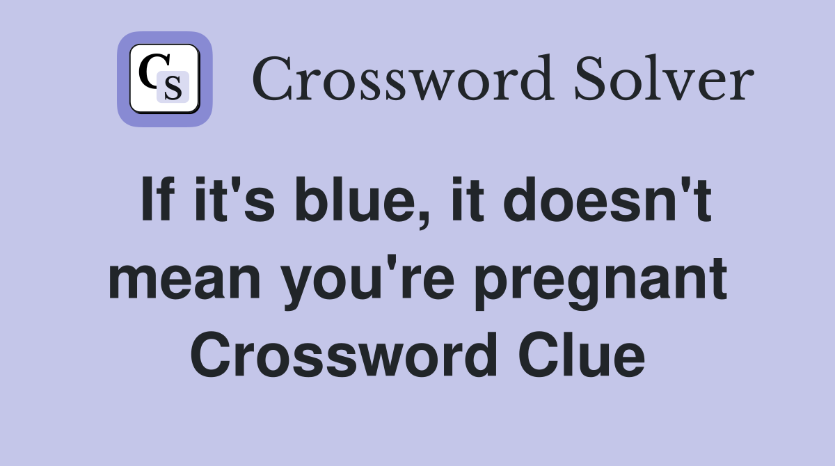 If it's blue, it doesn't mean you're pregnant Crossword Clue