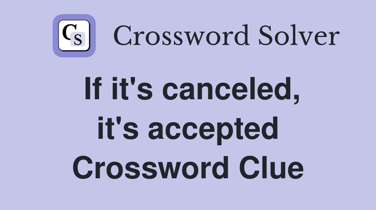 If it's canceled, it's accepted Crossword Clue