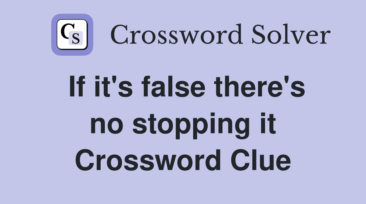 If it's false there's no stopping it Crossword Clue