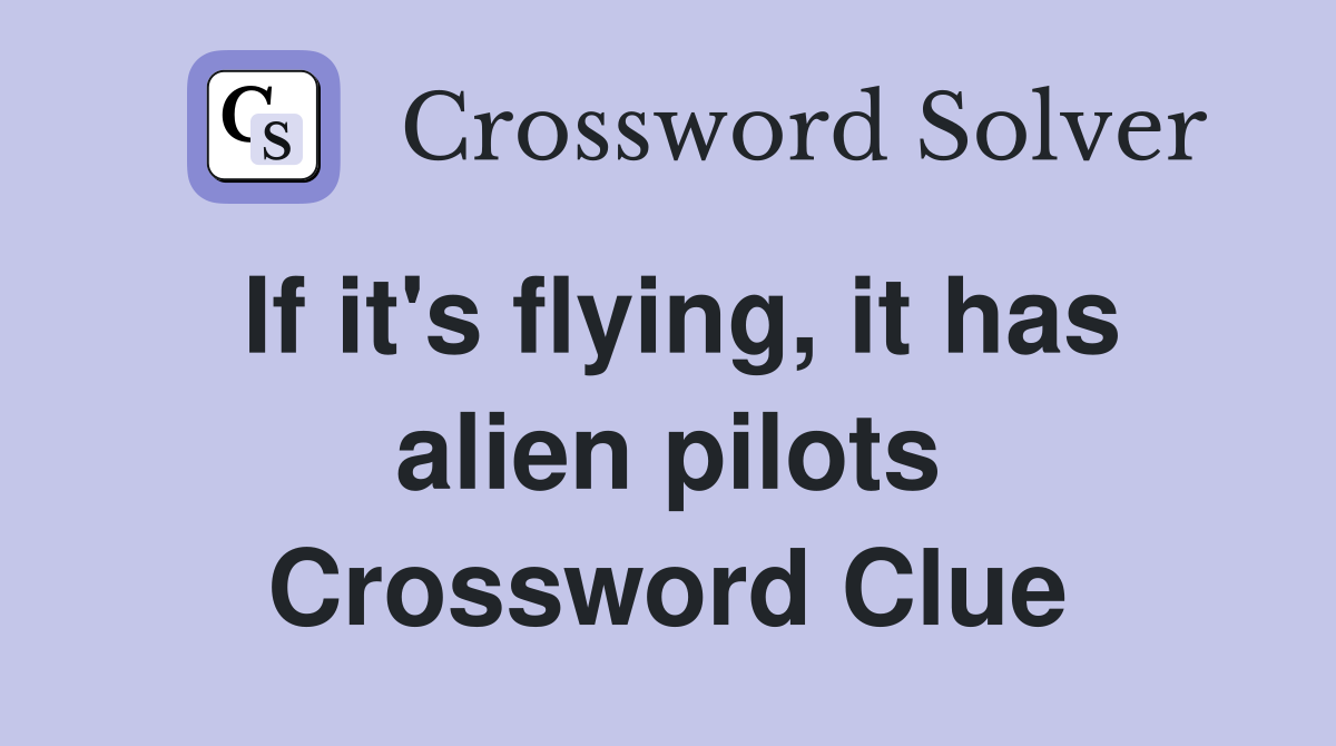 If it's flying, it has alien pilots Crossword Clue