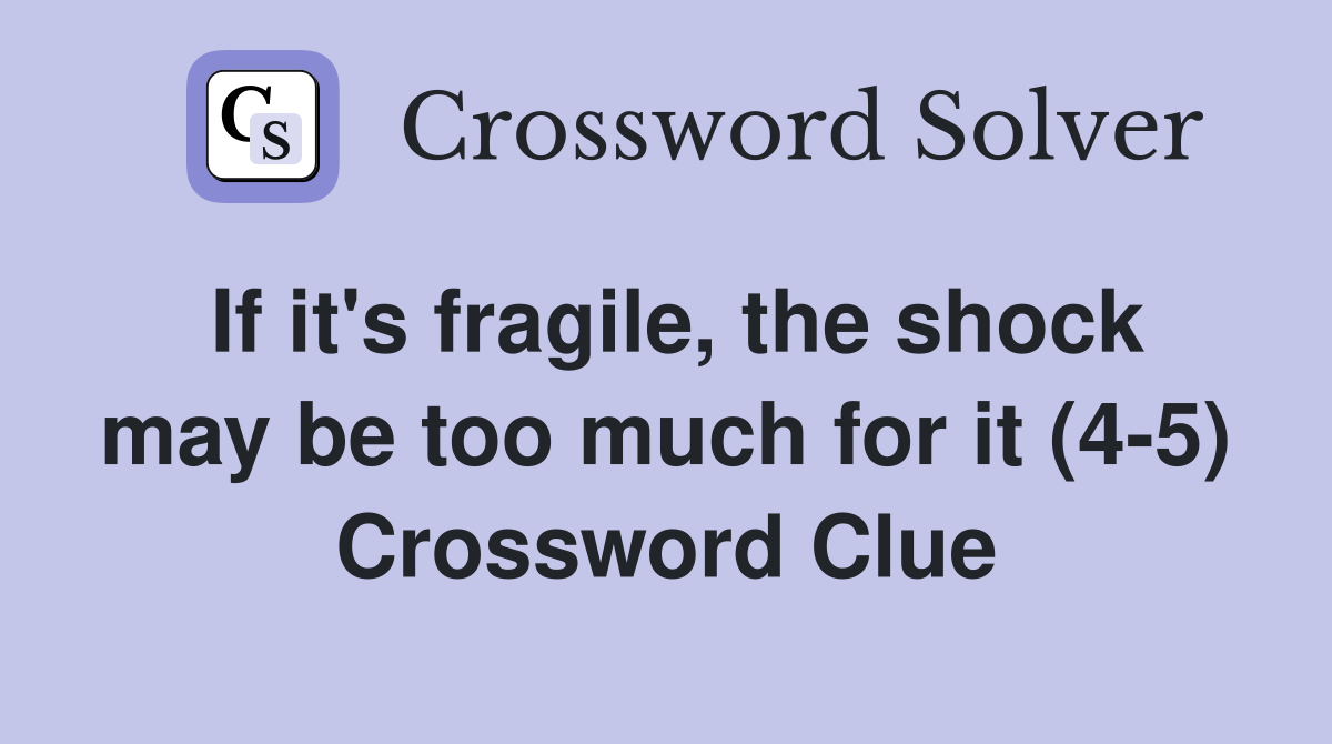 If it's fragile, the shock may be too much for it (4-5) Crossword Clue