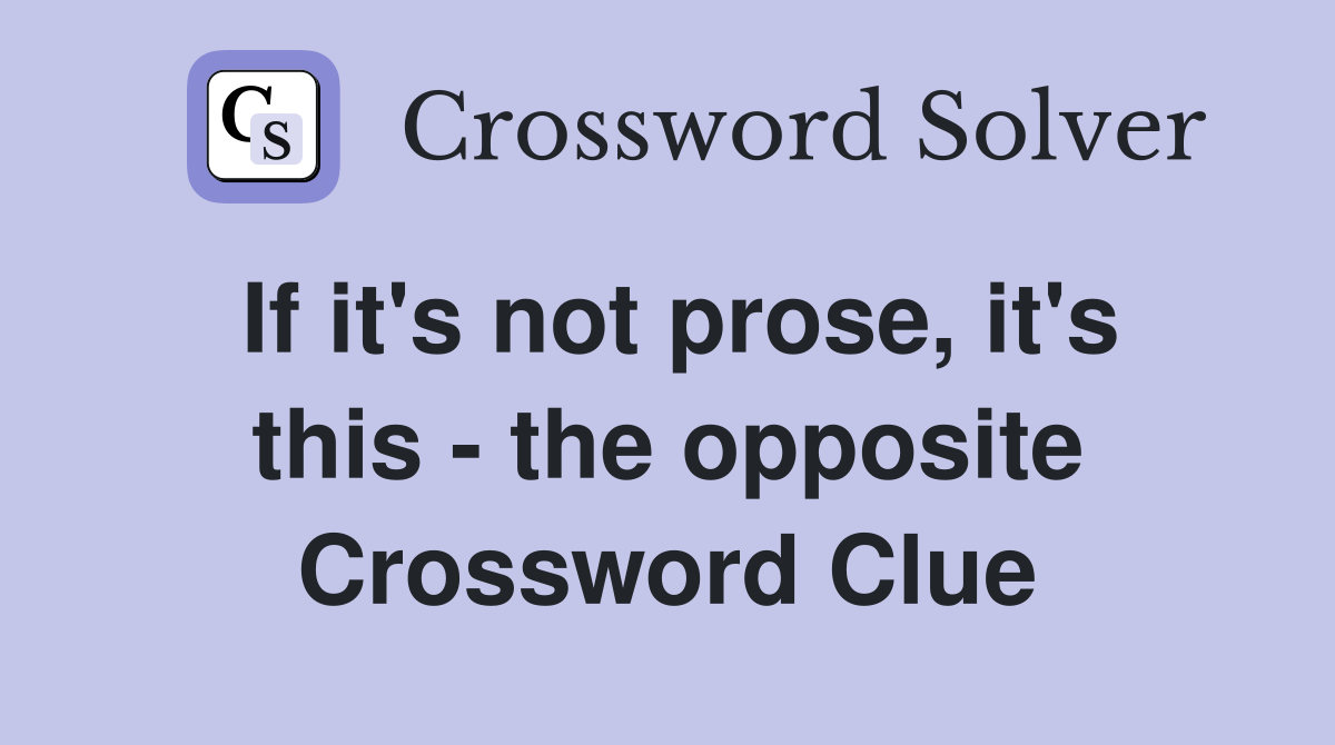 If it's not prose, it's this - the opposite Crossword Clue
