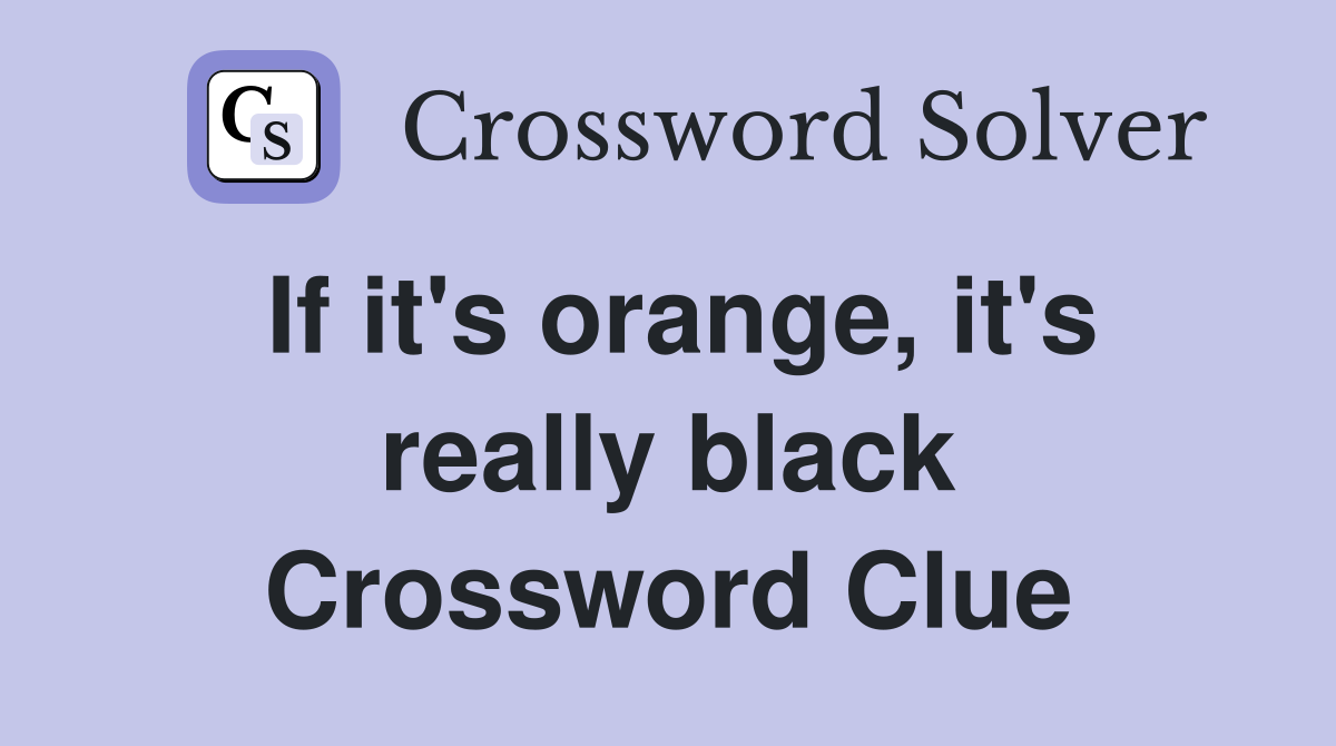 If it's orange, it's really black Crossword Clue