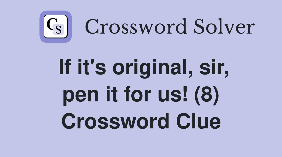 If it's original, sir, pen it for us! (8) Crossword Clue