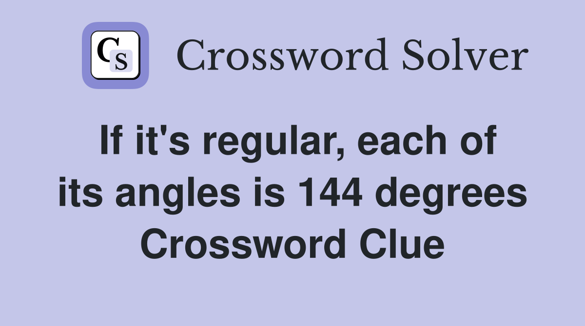 If it's regular, each of its angles is 144 degrees Crossword Clue