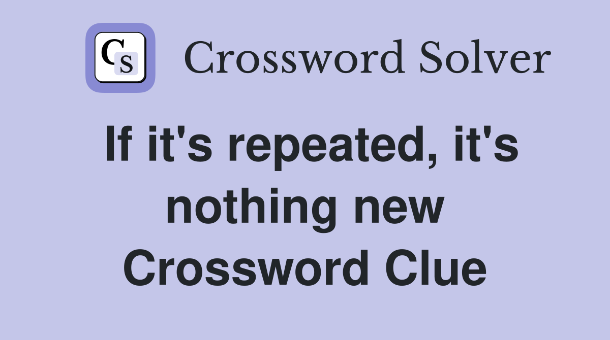 If it's repeated, it's nothing new Crossword Clue