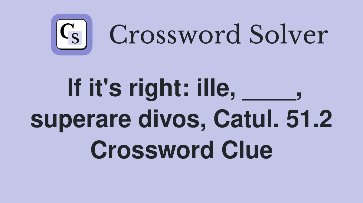 If it's right: ille, ____, superare divos, Catul. 51.2 Crossword Clue