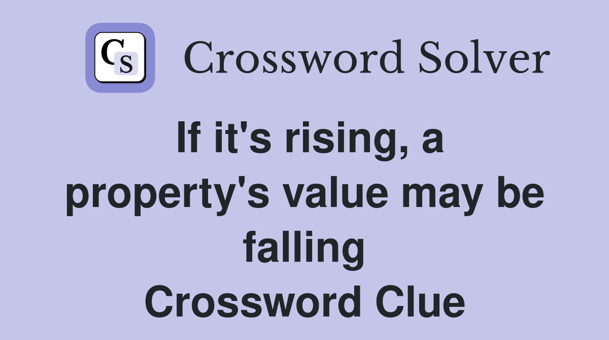 If it's rising, a property's value may be falling Crossword Clue