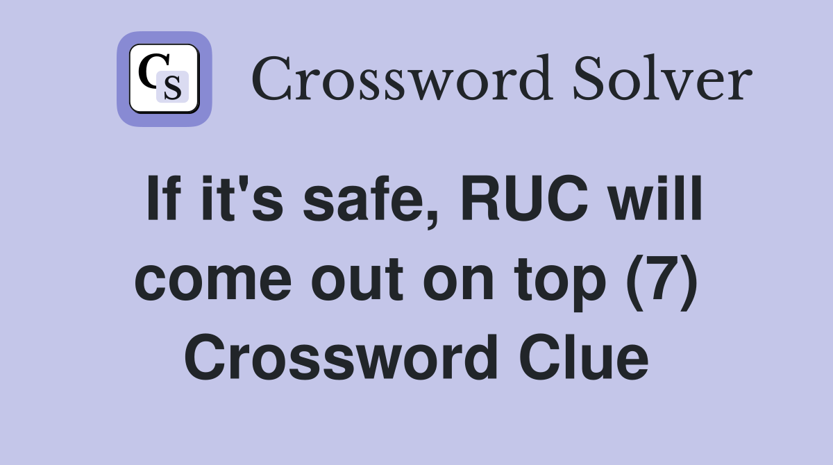If it's safe, RUC will come out on top (7) Crossword Clue