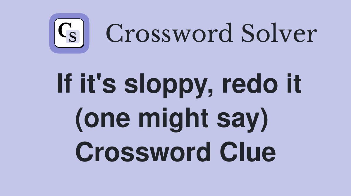 If it's sloppy, redo it (one might say)  Crossword Clue