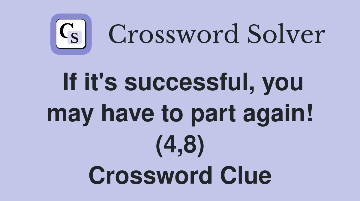 If it's successful, you may have to part again! (4,8) Crossword Clue
