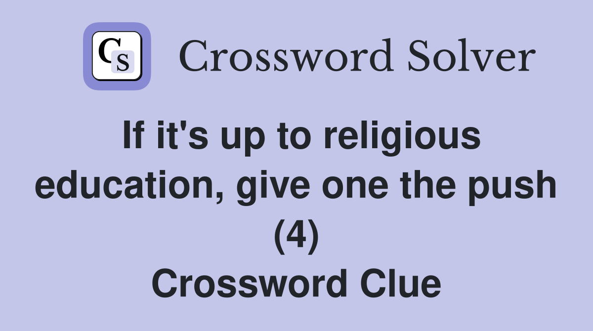 If it's up to religious education, give one the push (4) Crossword Clue