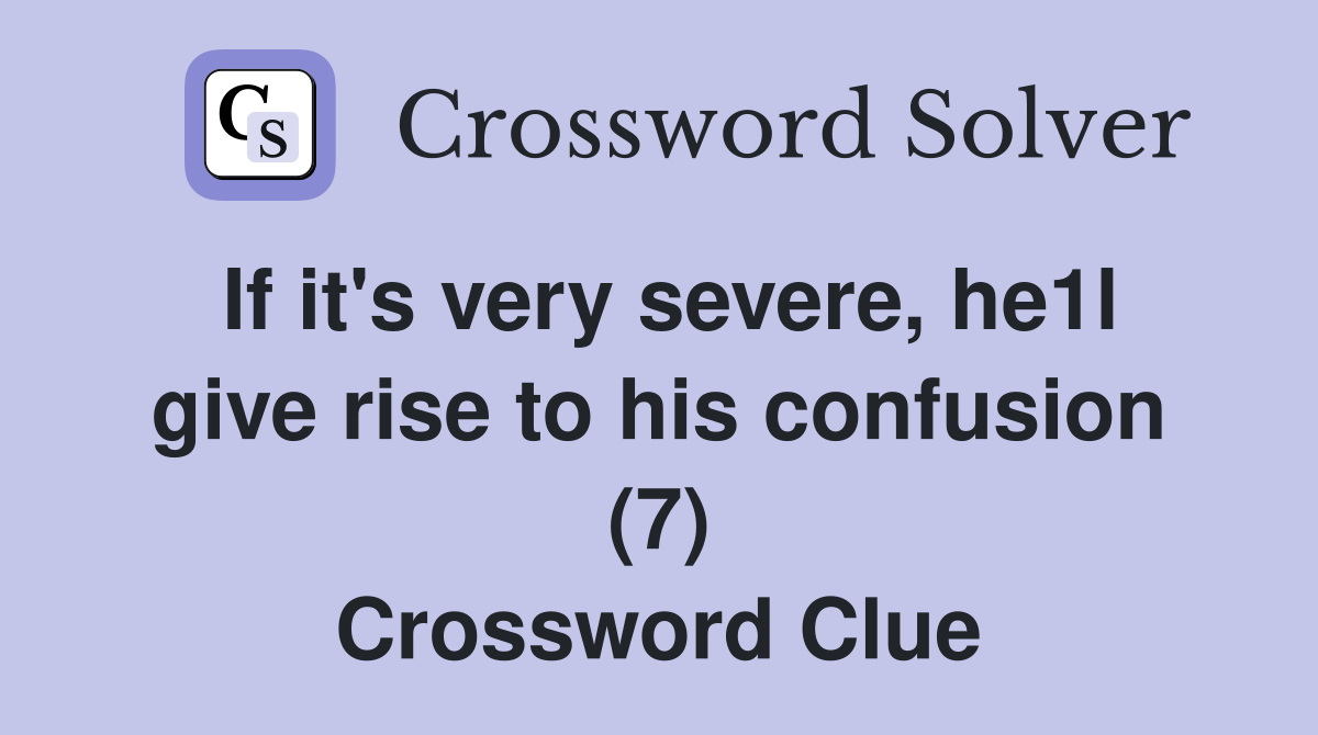 If it's very severe, he1l give rise to his confusion (7) Crossword Clue