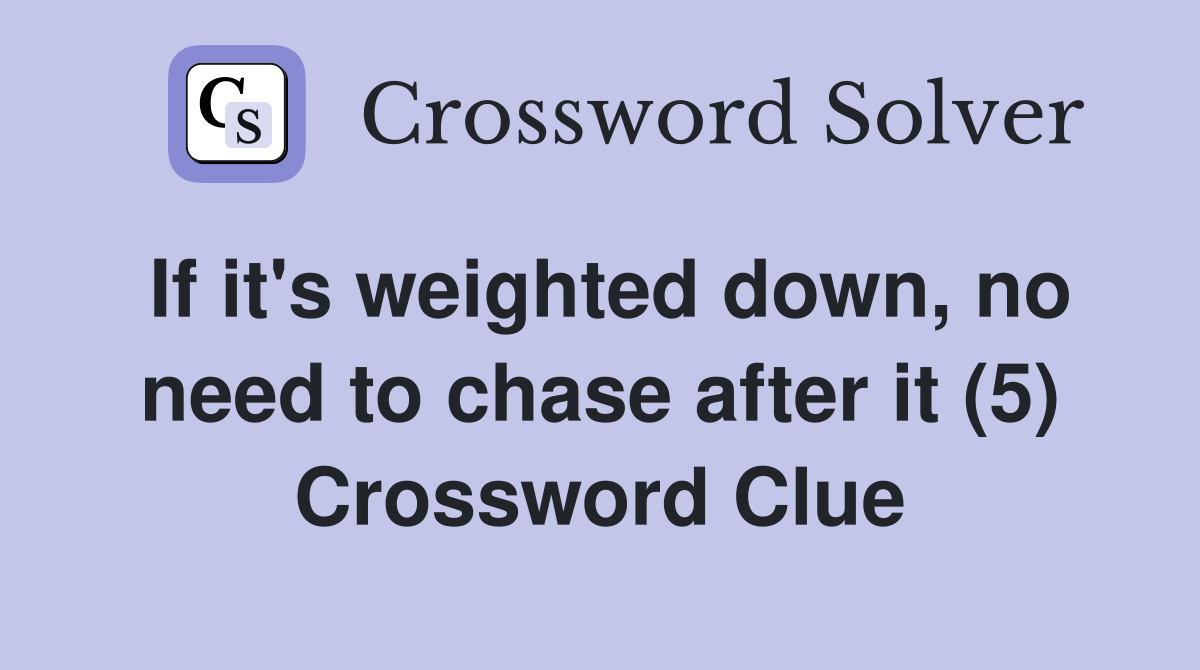 If it's weighted down, no need to chase after it (5) Crossword Clue