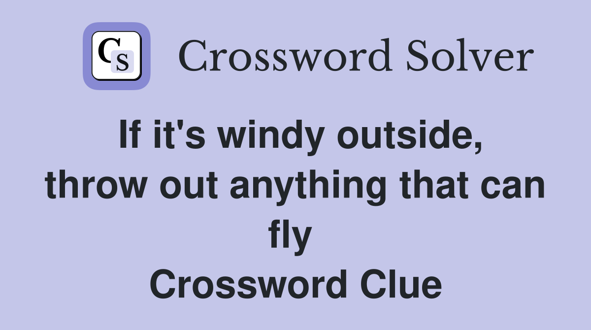 If it's windy outside, throw out anything that can fly  Crossword Clue