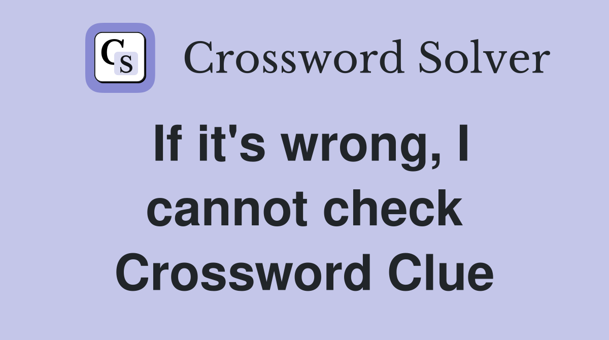 If it's wrong, I cannot check Crossword Clue