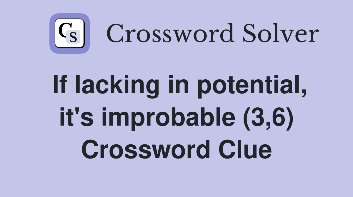 If lacking in potential, it's improbable (3,6) Crossword Clue