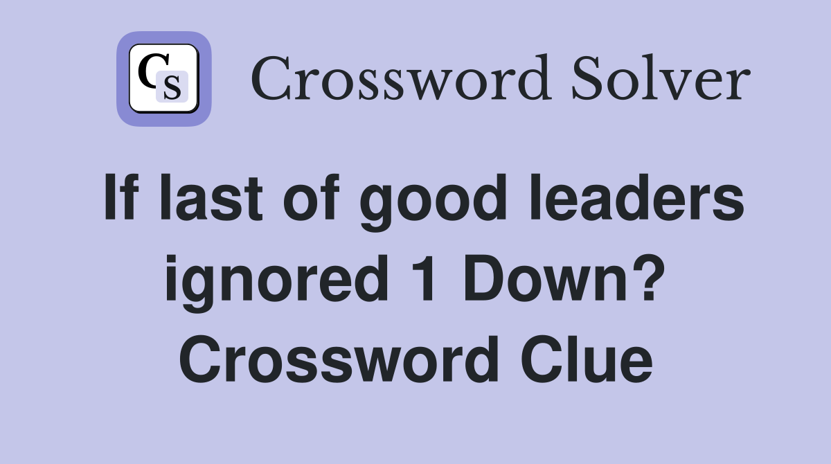 If last of good leaders ignored 1 Down? Crossword Clue