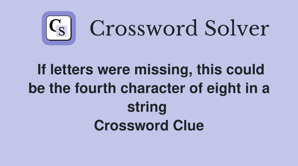 If letters were missing, this could be the fourth character of eight in a string  Crossword Clue
