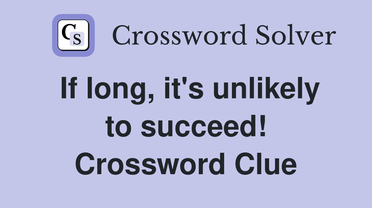 If long, it's unlikely to succeed! Crossword Clue