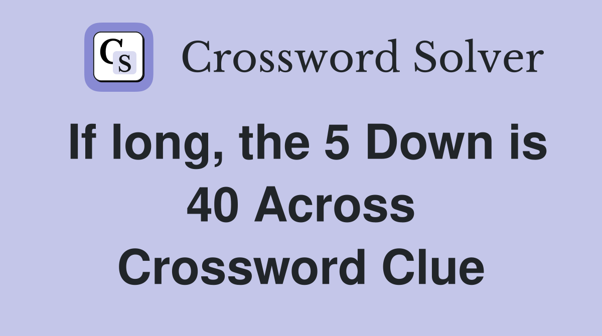 If long, the 5 Down is 40 Across Crossword Clue