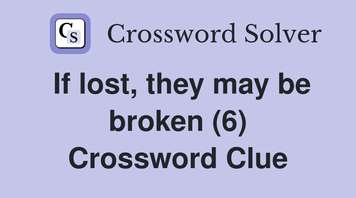 If lost, they may be broken (6) Crossword Clue