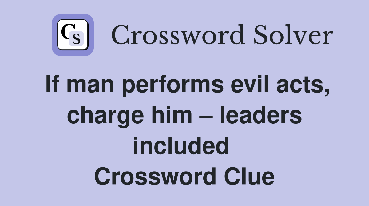 If man performs evil acts, charge him – leaders included  Crossword Clue