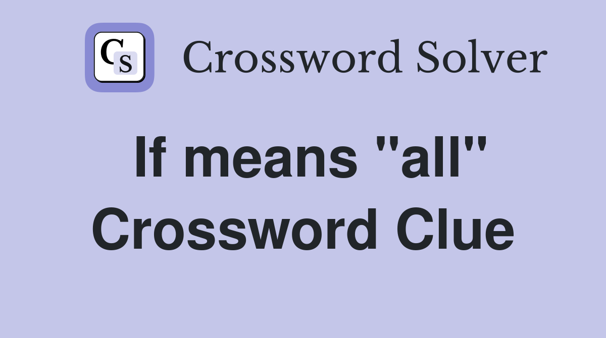 If means "all" Crossword Clue