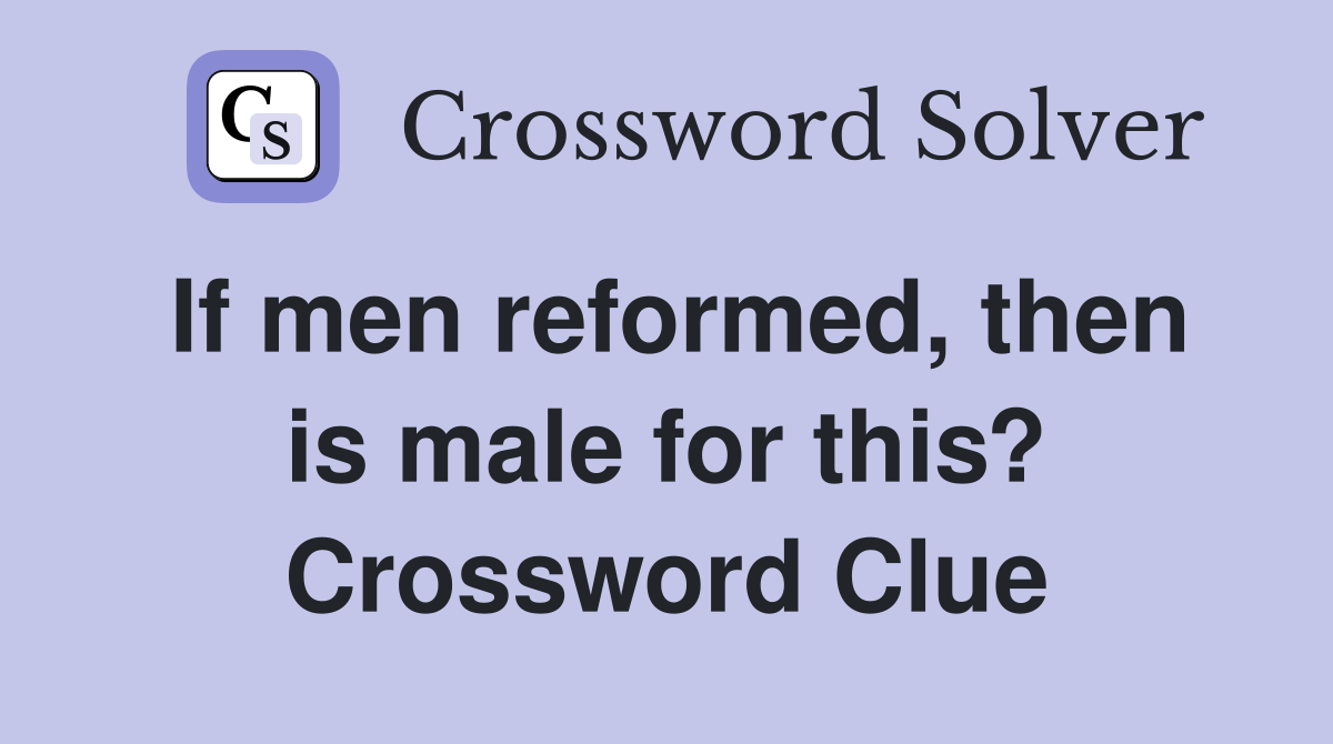 If men reformed, then is male for this? Crossword Clue