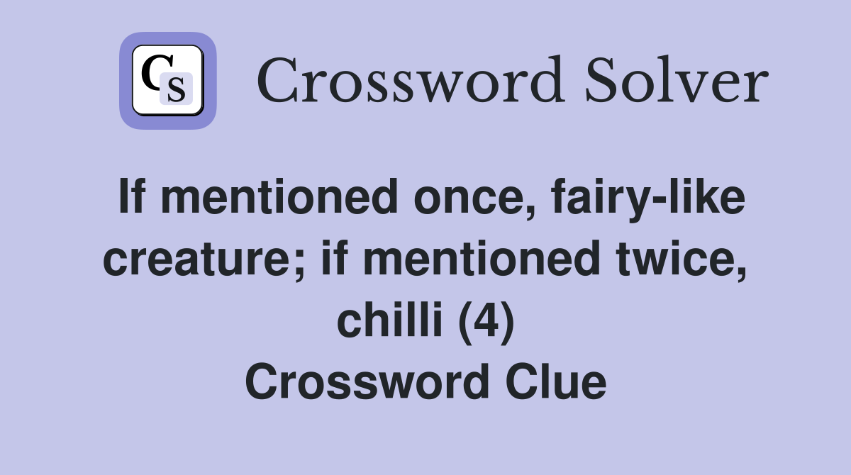 If mentioned once, fairy-like creature; if mentioned twice, chilli (4) Crossword Clue