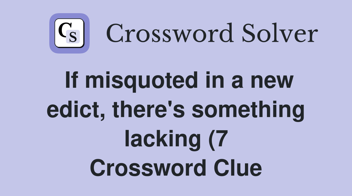 If misquoted in a new edict there #39 s something lacking (7) Crossword If misquoted in a new edict there #39 s something lacking (7) Crossword