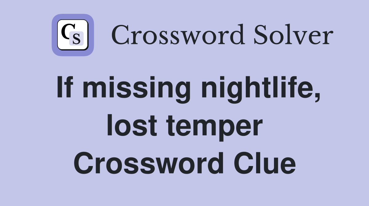 If missing nightlife, lost temper Crossword Clue
