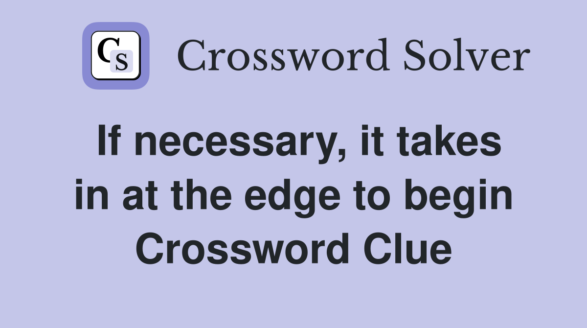 If necessary, it takes in at the edge to begin Crossword Clue