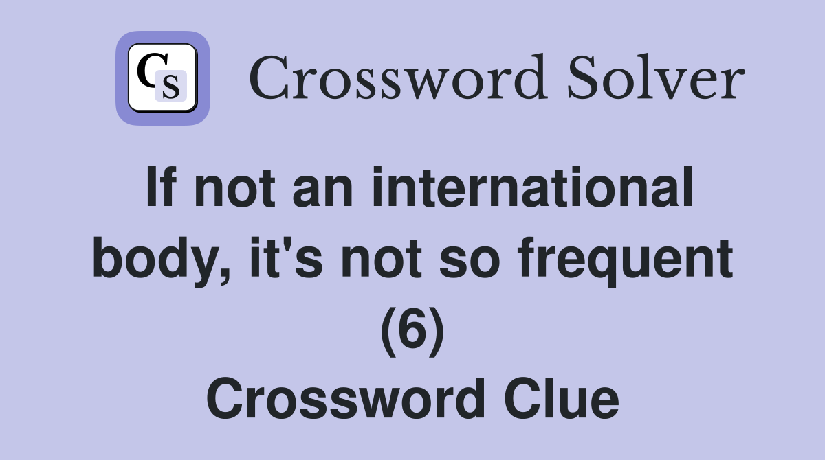 If not an international body, it's not so frequent (6) Crossword Clue
