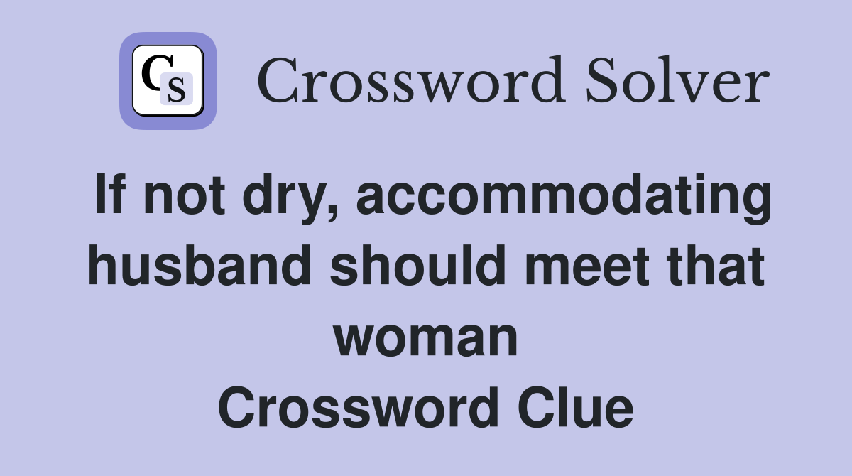 If not dry, accommodating husband should meet that woman Crossword Clue