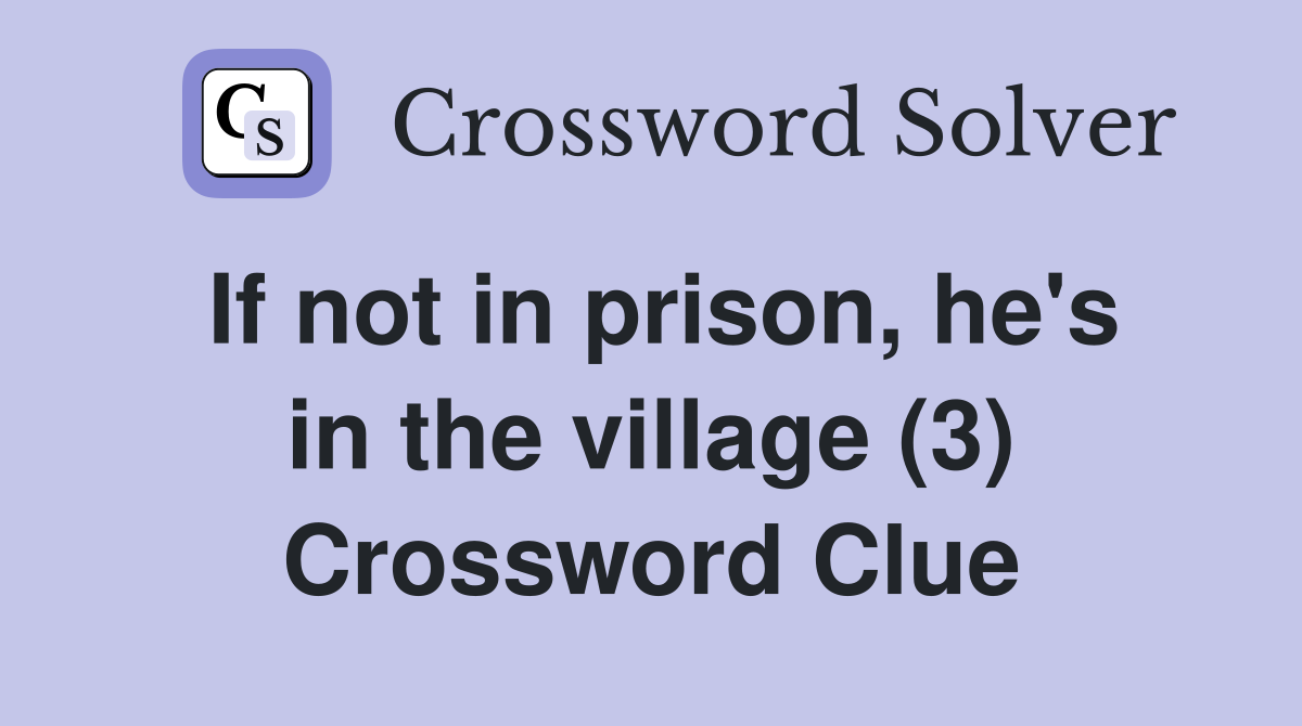 If not in prison, he's in the village (3) Crossword Clue