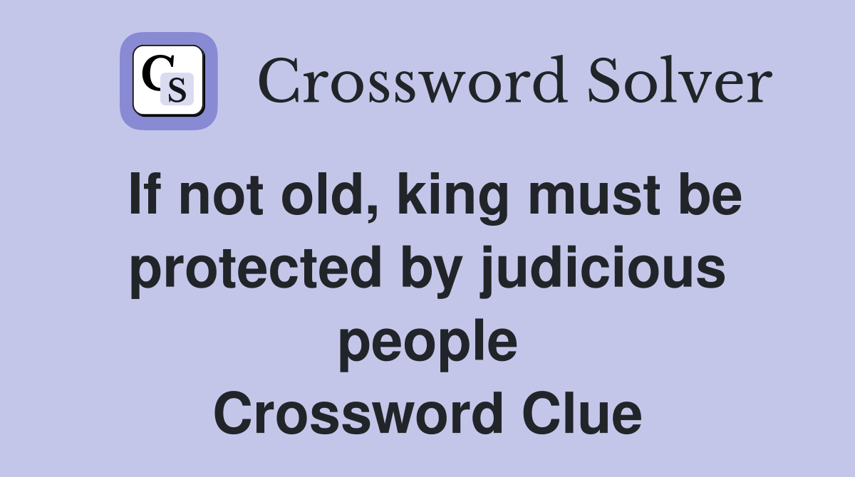 If not old, king must be protected by judicious people Crossword Clue