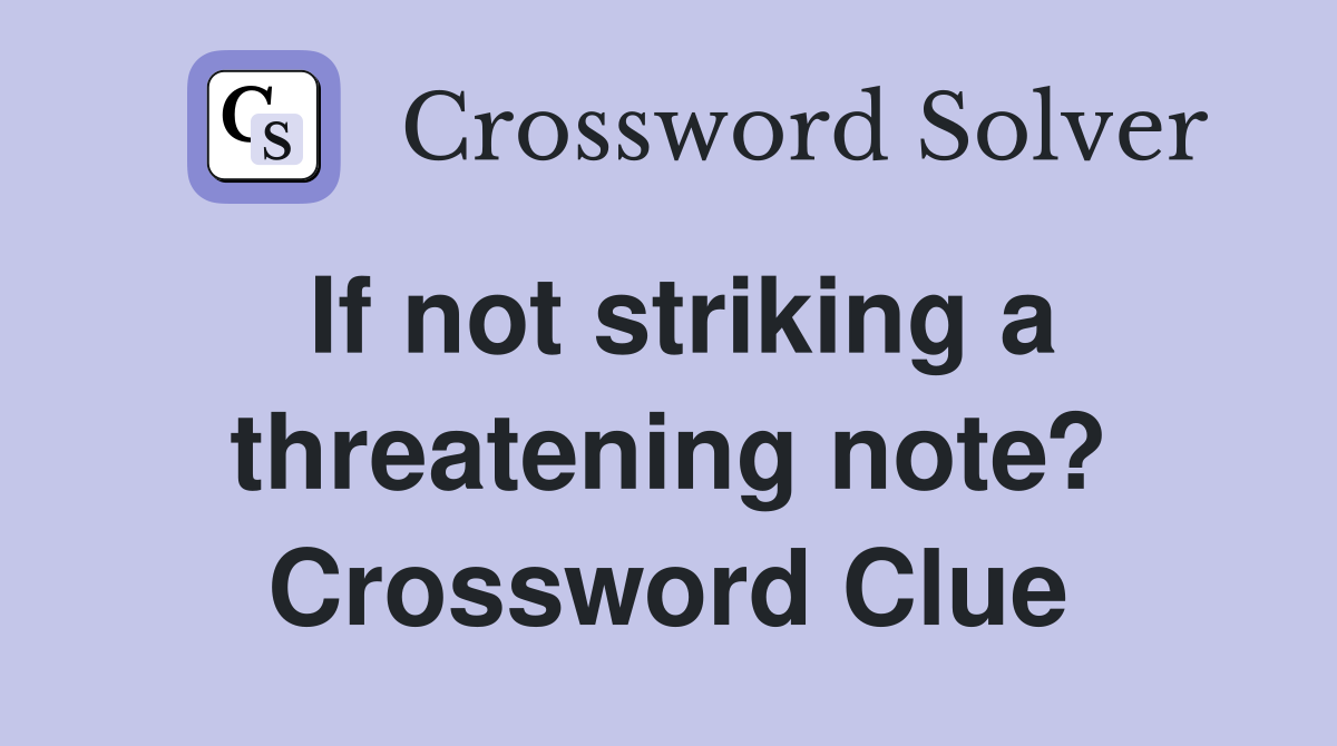 If not striking a threatening note? Crossword Clue