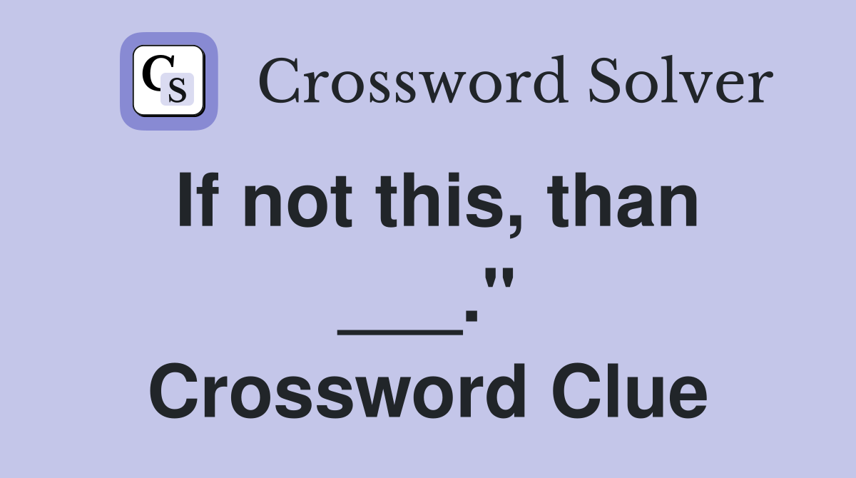 If not this, than ___." Crossword Clue