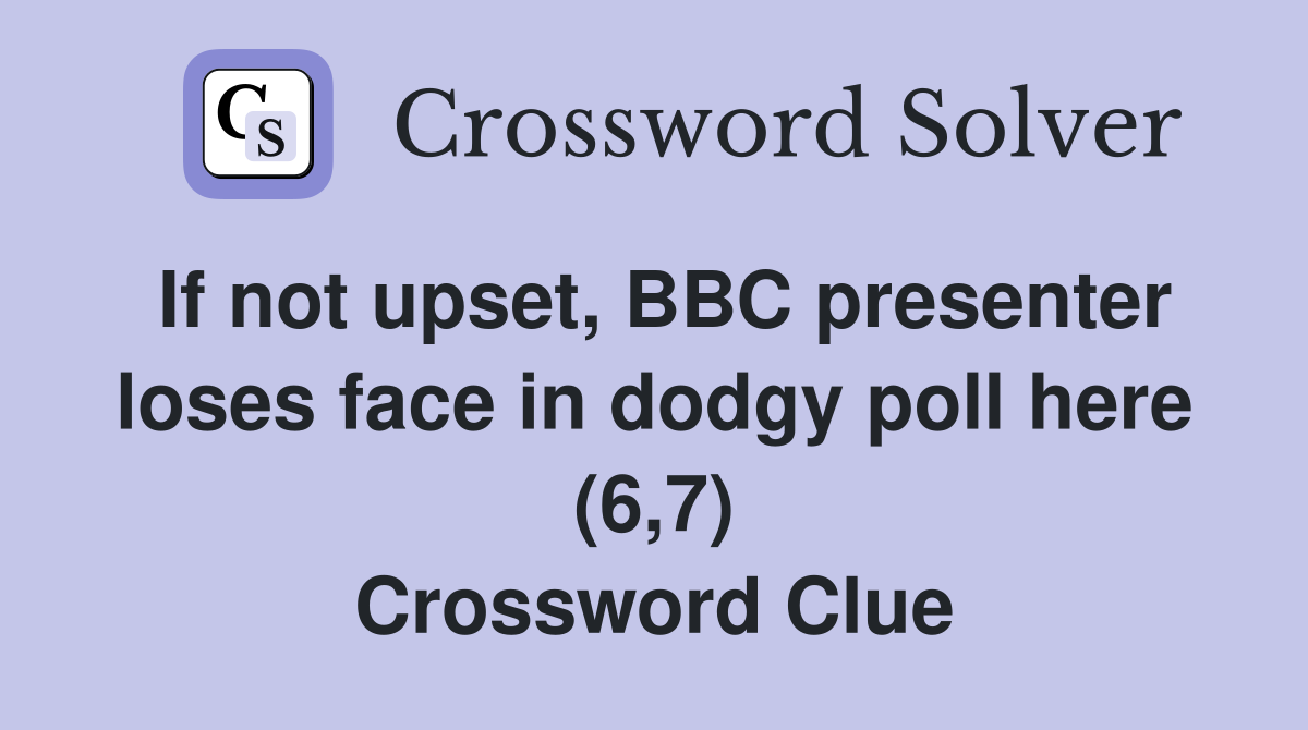If not upset, BBC presenter loses face in dodgy poll here (6,7) Crossword Clue