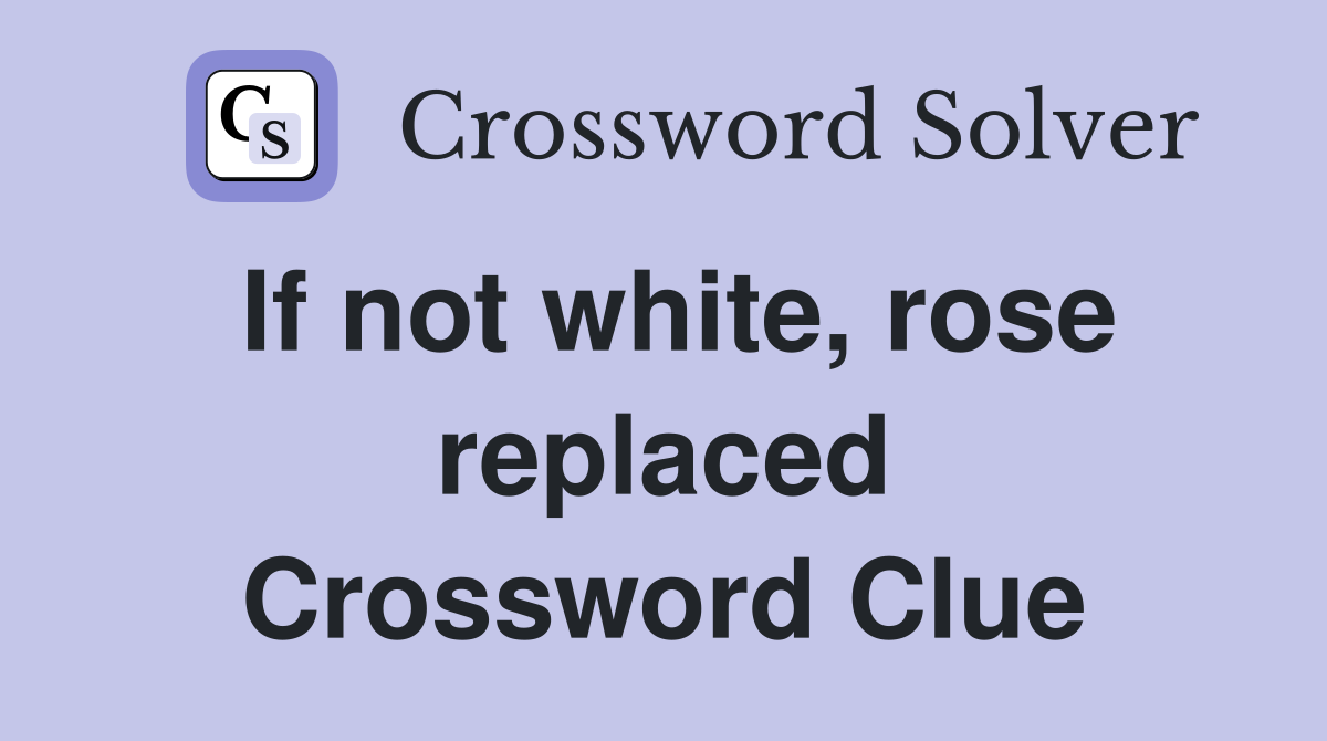 If not white, rose replaced Crossword Clue