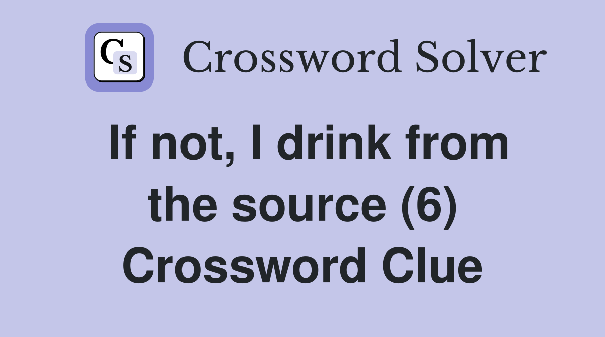 If not, I drink from the source (6) Crossword Clue