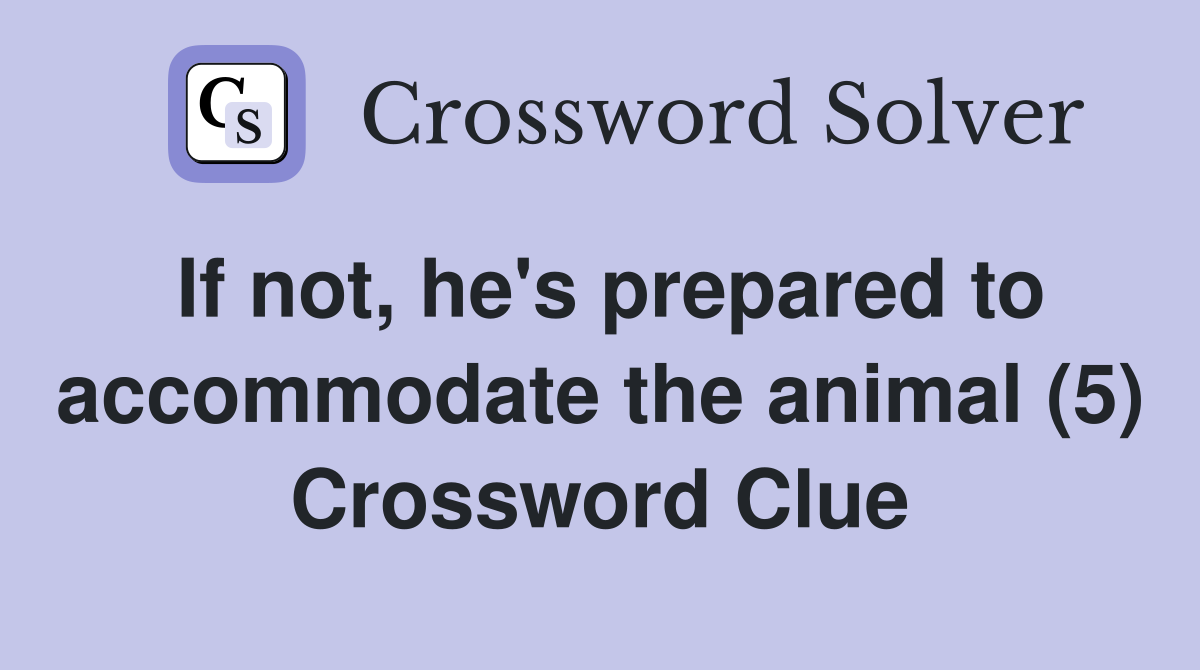 If not, he's prepared to accommodate the animal (5) Crossword Clue