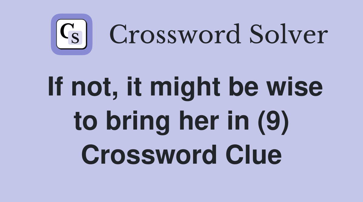 If not, it might be wise to bring her in (9) Crossword Clue