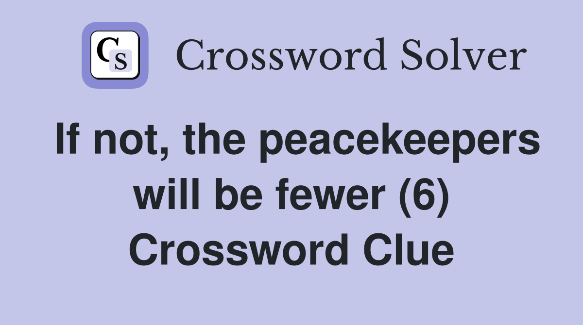 If not, the peacekeepers will be fewer (6) Crossword Clue