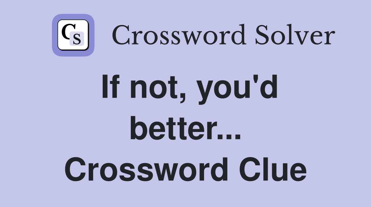 If not, you'd better... Crossword Clue